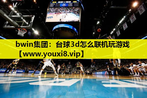 bwin集团：台球3d怎么联机玩游戏