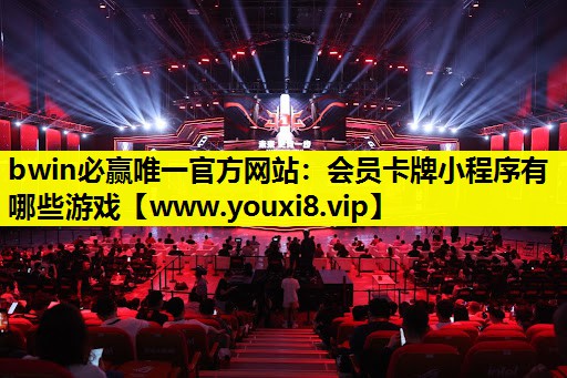 bwin必赢唯一官方网站：会员卡牌小程序有哪些游戏
